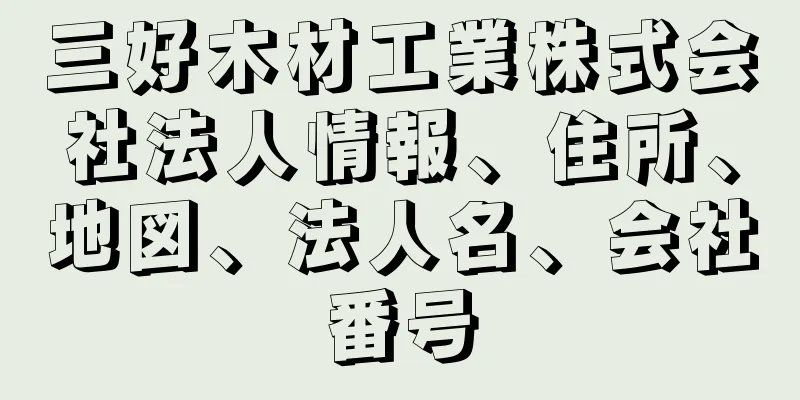 三好木材工業株式会社法人情報、住所、地図、法人名、会社番号