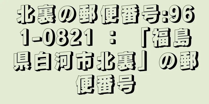 北裏の郵便番号:961-0821 ： 「福島県白河市北裏」の郵便番号