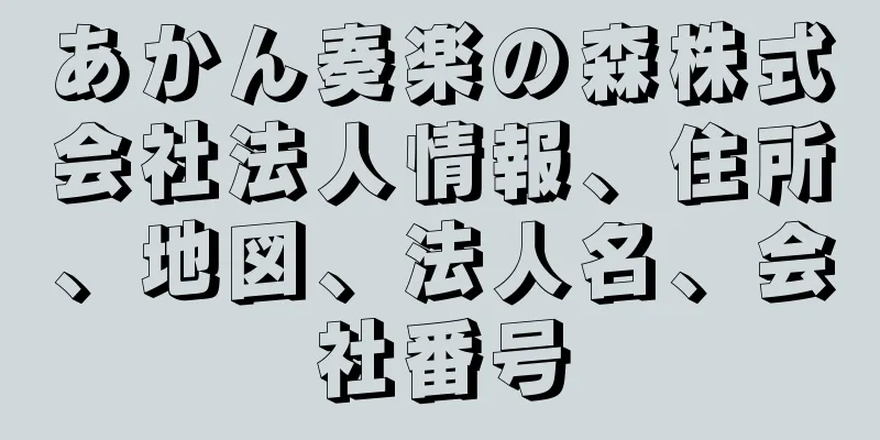 あかん奏楽の森株式会社法人情報、住所、地図、法人名、会社番号