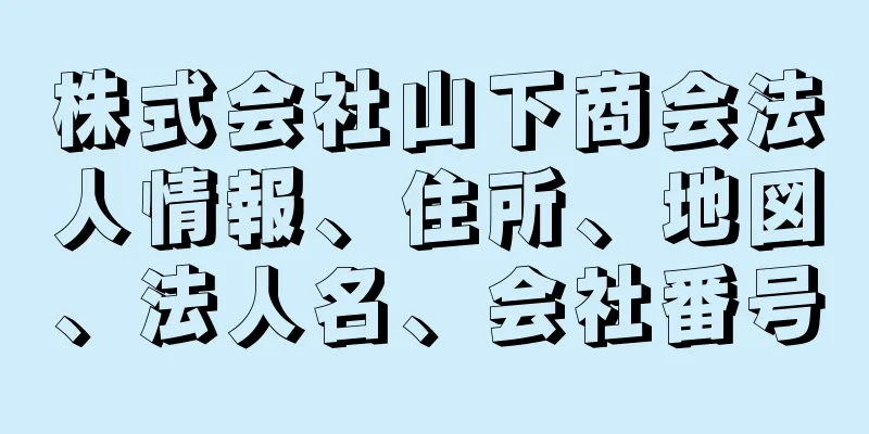 株式会社山下商会法人情報、住所、地図、法人名、会社番号