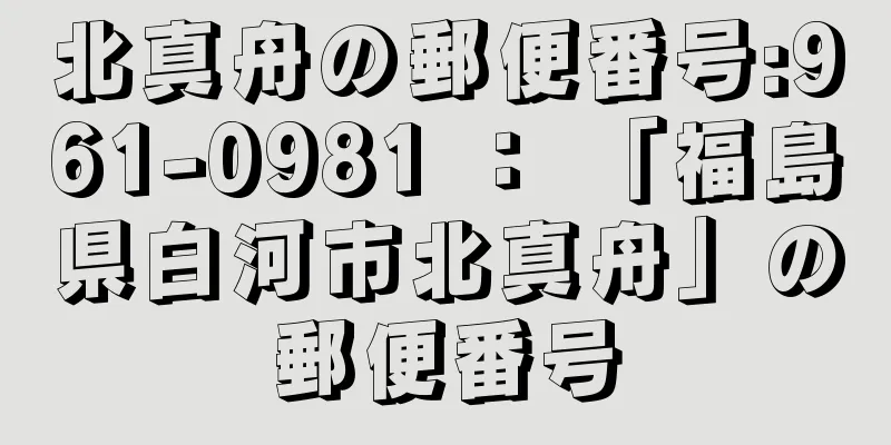 北真舟の郵便番号:961-0981 ： 「福島県白河市北真舟」の郵便番号