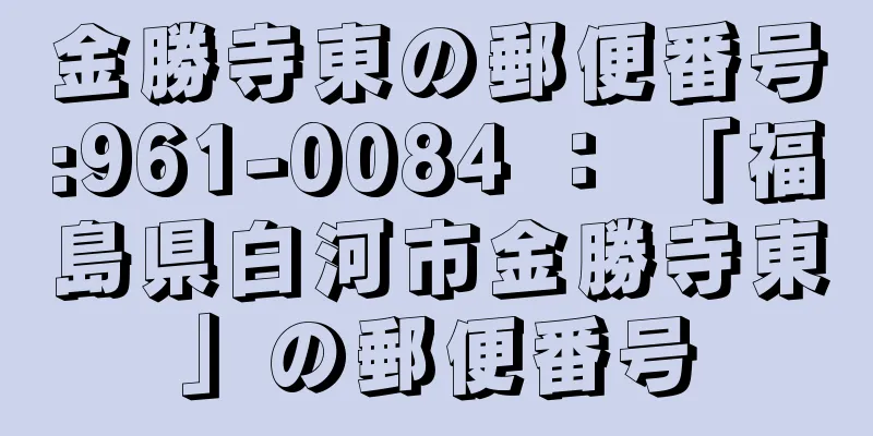 金勝寺東の郵便番号:961-0084 ： 「福島県白河市金勝寺東」の郵便番号