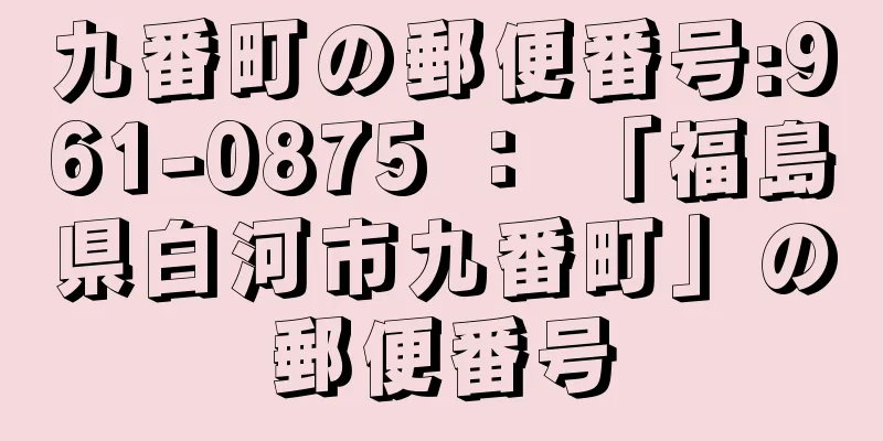 九番町の郵便番号:961-0875 ： 「福島県白河市九番町」の郵便番号