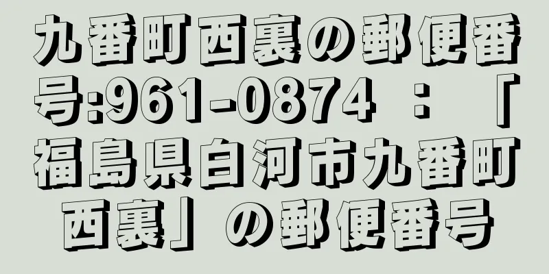 九番町西裏の郵便番号:961-0874 ： 「福島県白河市九番町西裏」の郵便番号