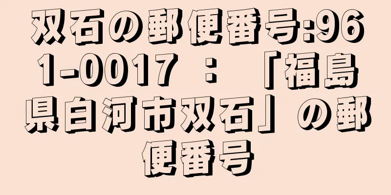 双石の郵便番号:961-0017 ： 「福島県白河市双石」の郵便番号