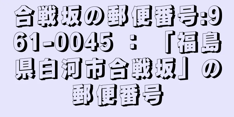 合戦坂の郵便番号:961-0045 ： 「福島県白河市合戦坂」の郵便番号