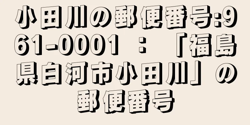 小田川の郵便番号:961-0001 ： 「福島県白河市小田川」の郵便番号