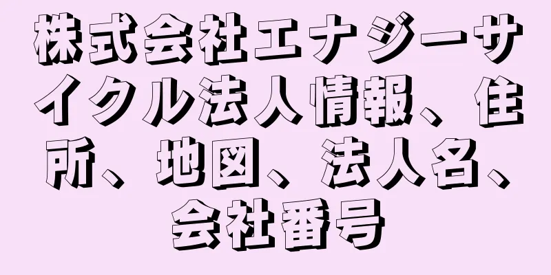 株式会社エナジーサイクル法人情報、住所、地図、法人名、会社番号