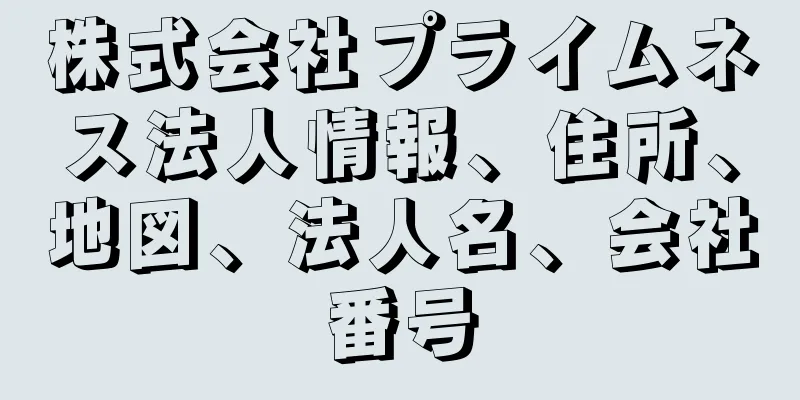 株式会社プライムネス法人情報、住所、地図、法人名、会社番号