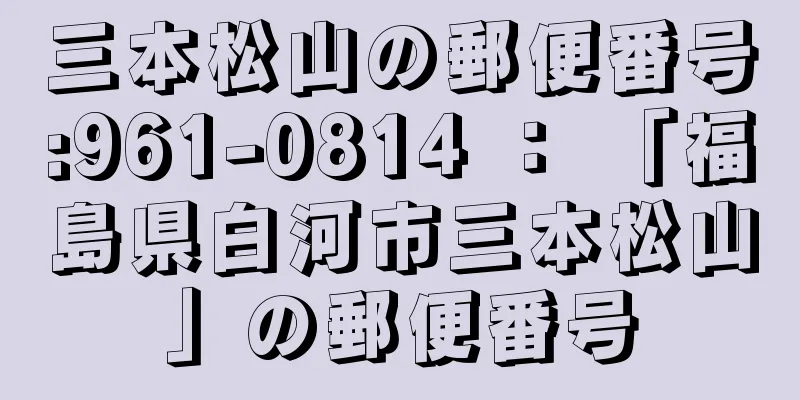 三本松山の郵便番号:961-0814 ： 「福島県白河市三本松山」の郵便番号