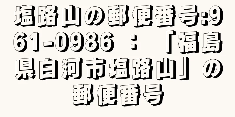 塩路山の郵便番号:961-0986 ： 「福島県白河市塩路山」の郵便番号