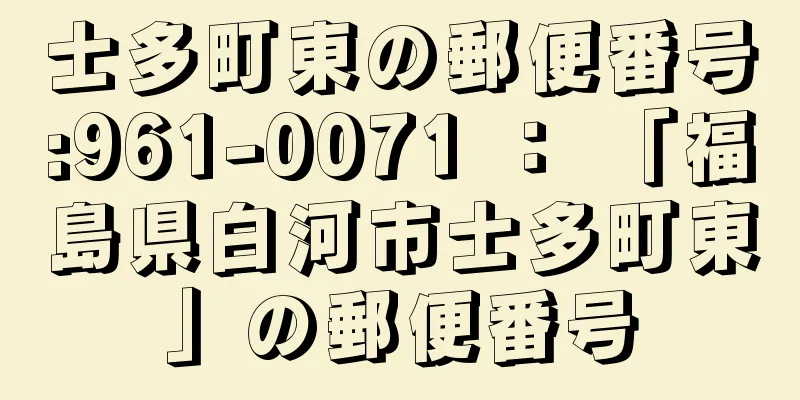 士多町東の郵便番号:961-0071 ： 「福島県白河市士多町東」の郵便番号