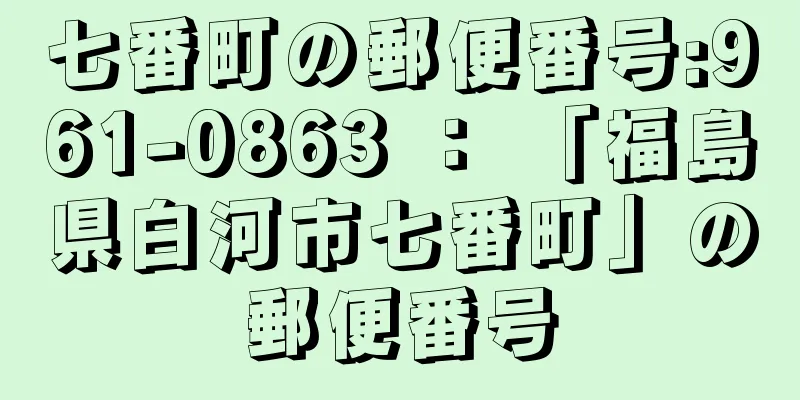 七番町の郵便番号:961-0863 ： 「福島県白河市七番町」の郵便番号