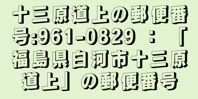 十三原道上の郵便番号:961-0829 ： 「福島県白河市十三原道上」の郵便番号