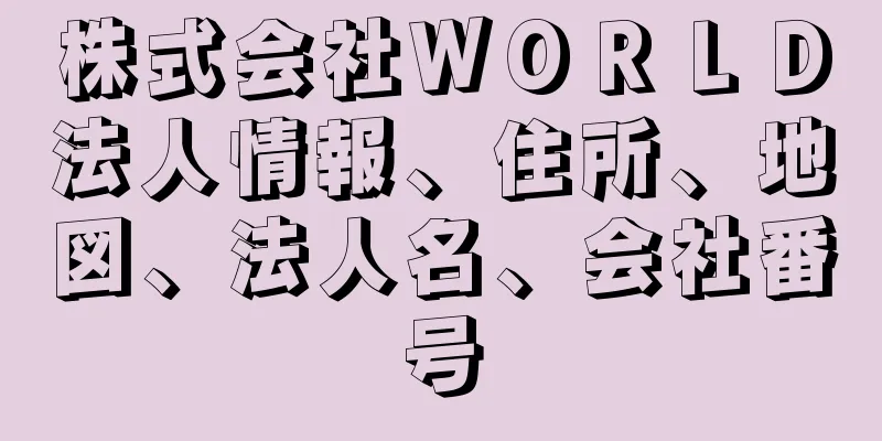 株式会社ＷＯＲＬＤ法人情報、住所、地図、法人名、会社番号