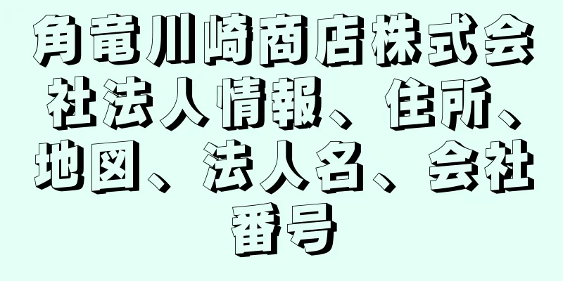 角竜川崎商店株式会社法人情報、住所、地図、法人名、会社番号