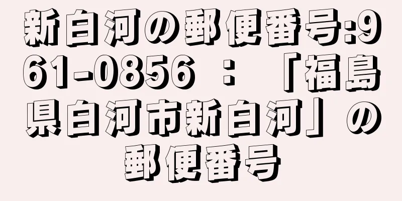 新白河の郵便番号:961-0856 ： 「福島県白河市新白河」の郵便番号