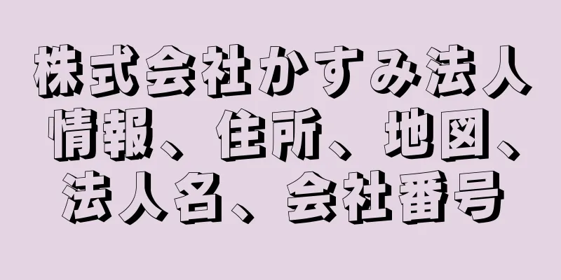 株式会社かすみ法人情報、住所、地図、法人名、会社番号