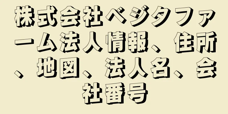 株式会社ベジタファーム法人情報、住所、地図、法人名、会社番号