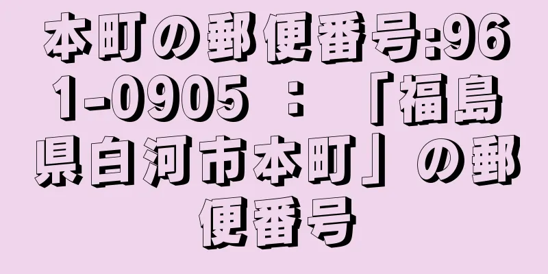 本町の郵便番号:961-0905 ： 「福島県白河市本町」の郵便番号