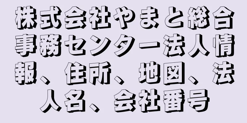 株式会社やまと総合事務センター法人情報、住所、地図、法人名、会社番号