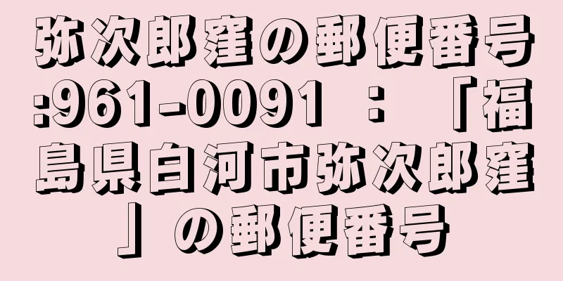 弥次郎窪の郵便番号:961-0091 ： 「福島県白河市弥次郎窪」の郵便番号