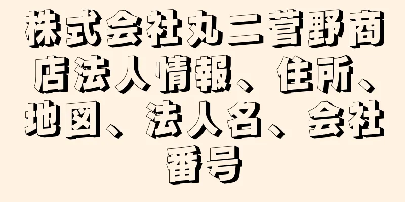 株式会社丸二菅野商店法人情報、住所、地図、法人名、会社番号