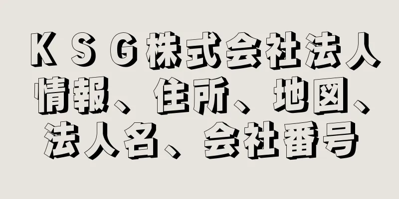 ＫＳＧ株式会社法人情報、住所、地図、法人名、会社番号