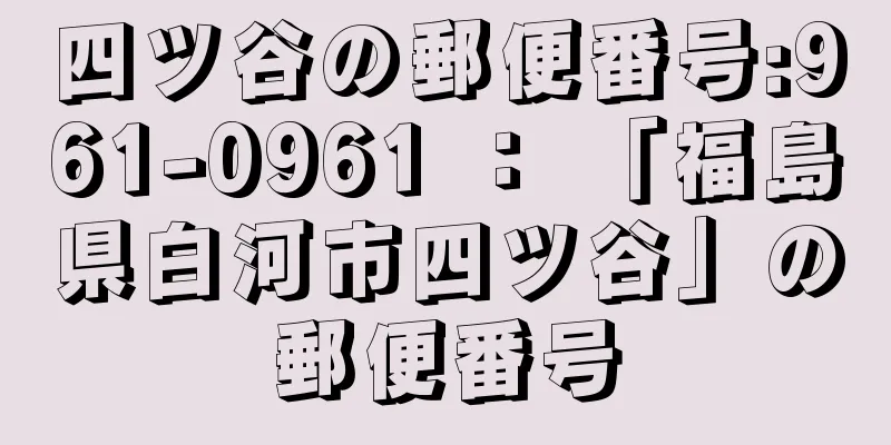 四ツ谷の郵便番号:961-0961 ： 「福島県白河市四ツ谷」の郵便番号