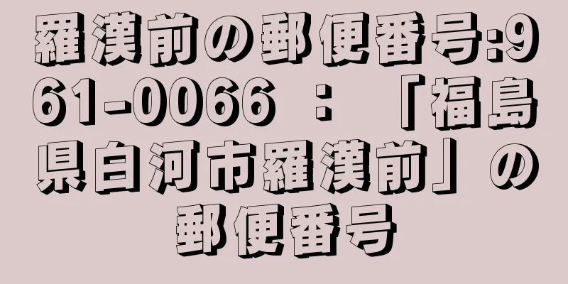 羅漢前の郵便番号:961-0066 ： 「福島県白河市羅漢前」の郵便番号