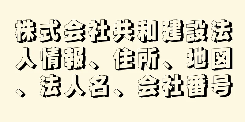 株式会社共和建設法人情報、住所、地図、法人名、会社番号