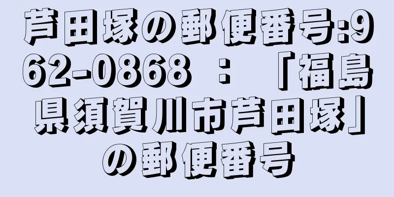 芦田塚の郵便番号:962-0868 ： 「福島県須賀川市芦田塚」の郵便番号