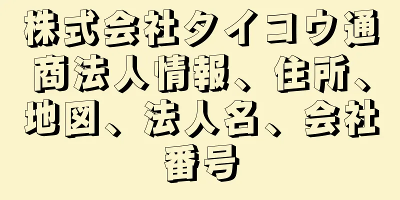 株式会社タイコウ通商法人情報、住所、地図、法人名、会社番号