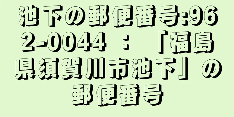 池下の郵便番号:962-0044 ： 「福島県須賀川市池下」の郵便番号