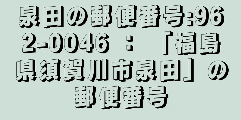 泉田の郵便番号:962-0046 ： 「福島県須賀川市泉田」の郵便番号