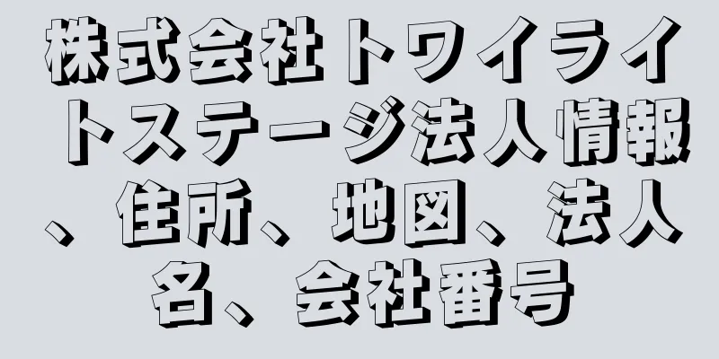 株式会社トワイライトステージ法人情報、住所、地図、法人名、会社番号