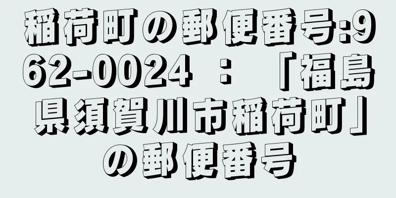 稲荷町の郵便番号:962-0024 ： 「福島県須賀川市稲荷町」の郵便番号