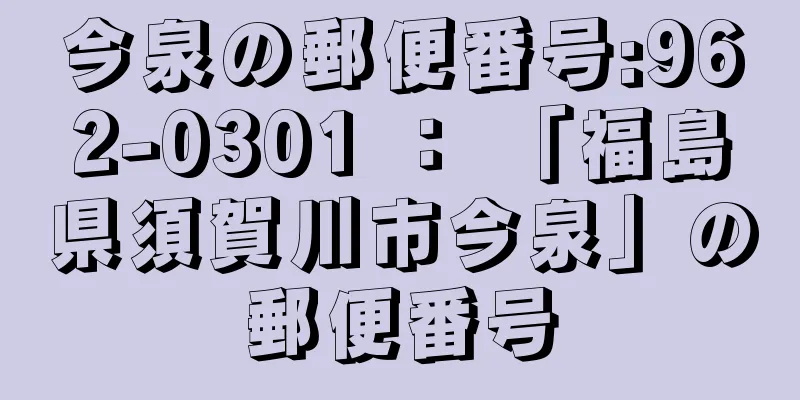 今泉の郵便番号:962-0301 ： 「福島県須賀川市今泉」の郵便番号