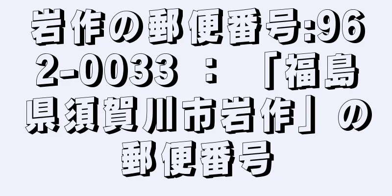 岩作の郵便番号:962-0033 ： 「福島県須賀川市岩作」の郵便番号