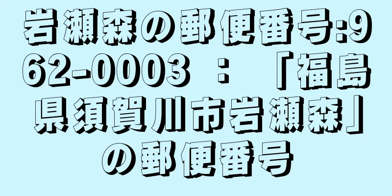 岩瀬森の郵便番号:962-0003 ： 「福島県須賀川市岩瀬森」の郵便番号