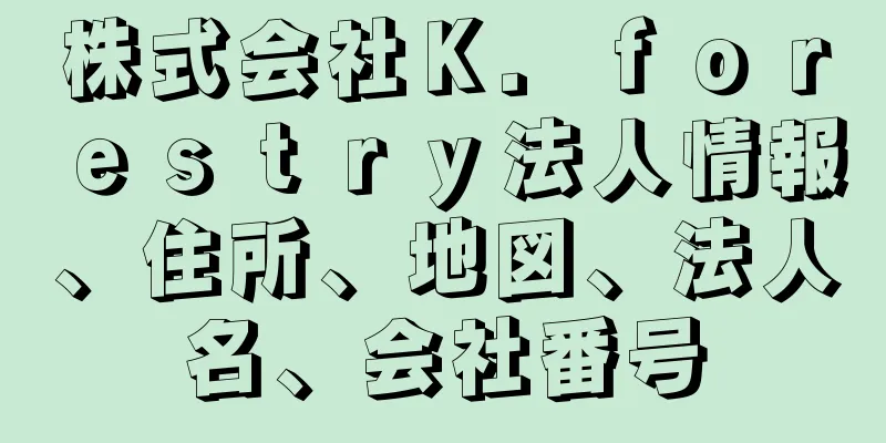 株式会社Ｋ．ｆｏｒｅｓｔｒｙ法人情報、住所、地図、法人名、会社番号