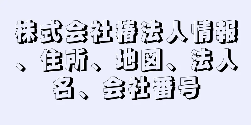 株式会社椿法人情報、住所、地図、法人名、会社番号