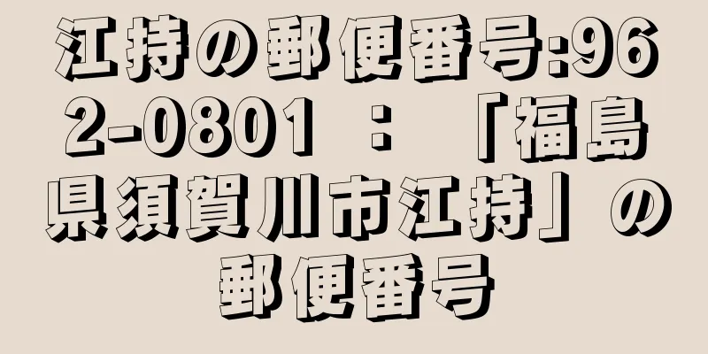 江持の郵便番号:962-0801 ： 「福島県須賀川市江持」の郵便番号