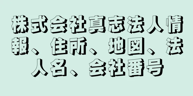 株式会社真志法人情報、住所、地図、法人名、会社番号