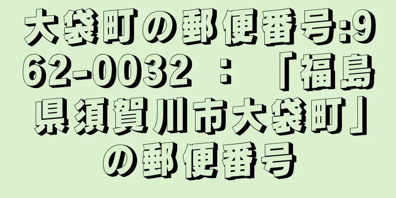 大袋町の郵便番号:962-0032 ： 「福島県須賀川市大袋町」の郵便番号