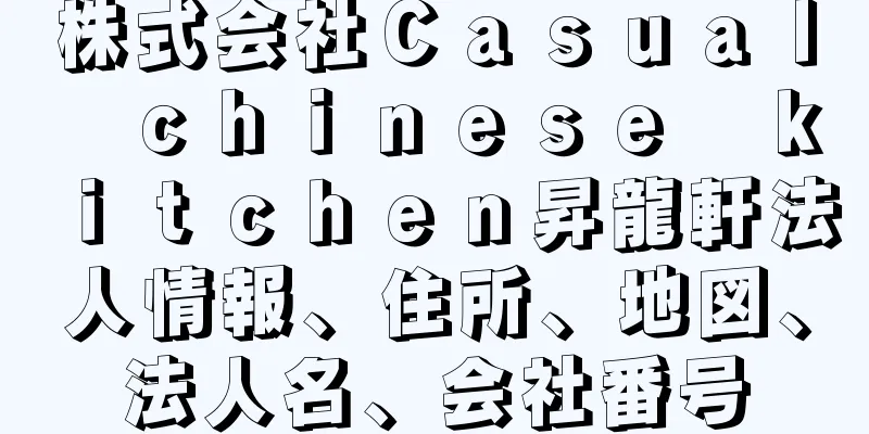 株式会社Ｃａｓｕａｌ　ｃｈｉｎｅｓｅ　ｋｉｔｃｈｅｎ昇龍軒法人情報、住所、地図、法人名、会社番号