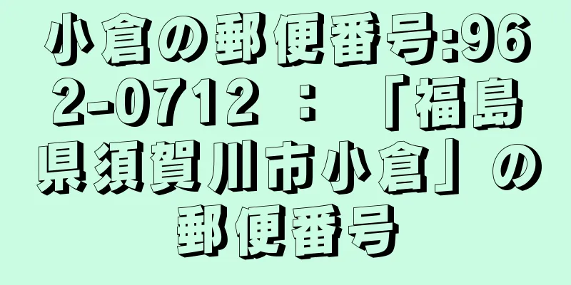 小倉の郵便番号:962-0712 ： 「福島県須賀川市小倉」の郵便番号