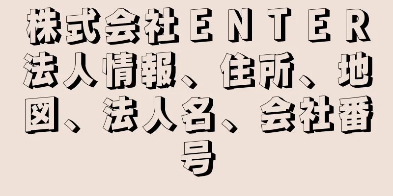 株式会社ＥＮＴＥＲ法人情報、住所、地図、法人名、会社番号