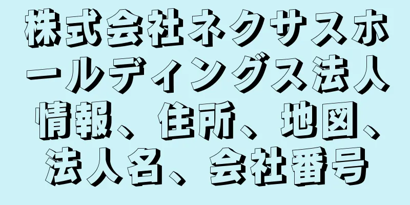 株式会社ネクサスホールディングス法人情報、住所、地図、法人名、会社番号
