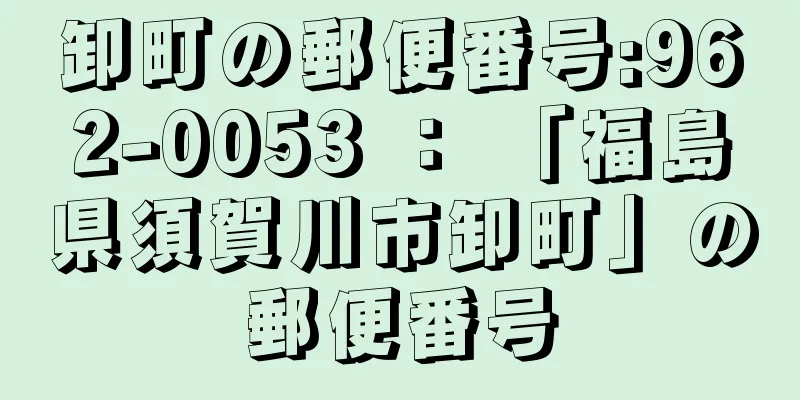 卸町の郵便番号:962-0053 ： 「福島県須賀川市卸町」の郵便番号